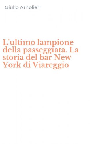 L'ultimo lampione della passeggiata. La storia del bar New York di Viareggio
