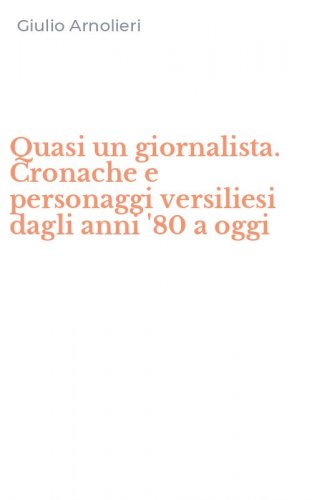Quasi un giornalista. Cronache e personaggi versiliesi dagli anni '80 a oggi