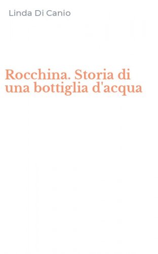 Rocchina. Storia di una bottiglia d'acqua