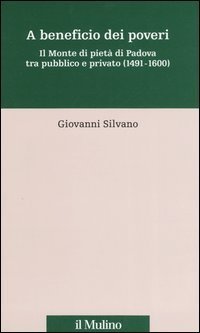 A beneficio dei poveri. Il Monte di piet&agrave; di Padova tra pubblico e privato (1491-1600)