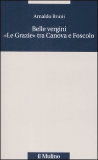 Belle vergini. &laquo;Le Grazie&raquo; tra Canova e Foscolo