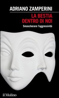 La bestia dentro di noi. Smascherare l'aggressivit&agrave;