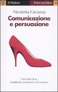 Comunicazione e persuasione. L'abilit&agrave; di convincere e di resistere