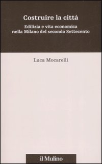 Costruire la citt&agrave;. Edilizia e vita economica nella Milano del secondo Settecento