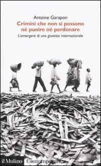 Crimini che non si possono n&eacute; perdonare n&eacute; punire. L'emergere di una giustizia internazionale