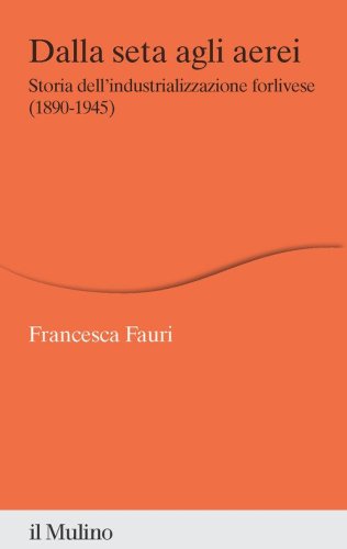 Dalla seta agli aerei. Storia dell'industrializzazione forlivese (1890-1945)