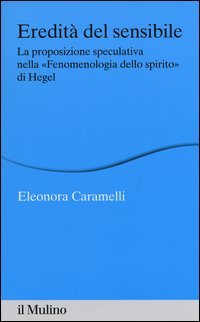 Eredit&agrave; del sensibile. La proposizione speculativa nella &laquo;Fenomenologia dello spirito&raquo; di Hegel