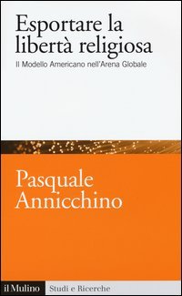 Esportare la libert&agrave; religiosa. Il modello americano nell'arena globale