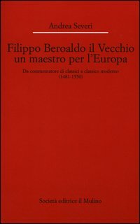 Filippo Beroaldo il Vecchio, un maestro per l'Europa. Da commentatore di classici a classico moderno (1481-1550)