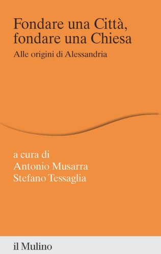 Fondare una citt&agrave;, fondare una chiesa. Alle origini di Alessandria