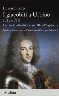 I giacobiti a Urbino (1717-1718). La corte in esilio di Giacomo III red'Inghilterra - (I)