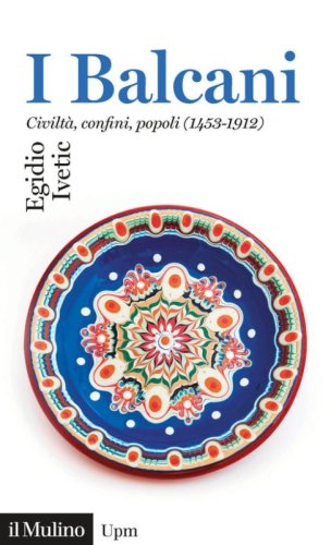 I Balcani. Civilt&agrave; confini, popoli (1453-1912)