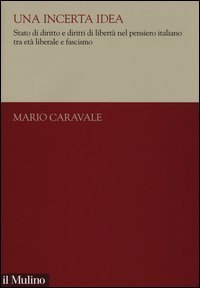 Una incerta idea. Stato di diritto e diritti di libert&agrave; nel pensiero italiano tra et&agrave; liberale e fascismo