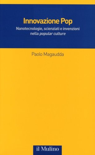 Innovazione Pop. Nanotecnologie, scienziati e invenzioni nella &laquo;popular culture&raquo;