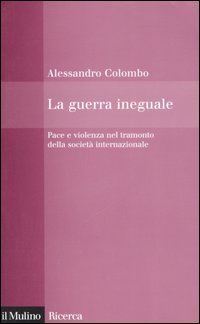 La guerra ineguale. Pace e violenza nel tramonto della societ&agrave; internazionale