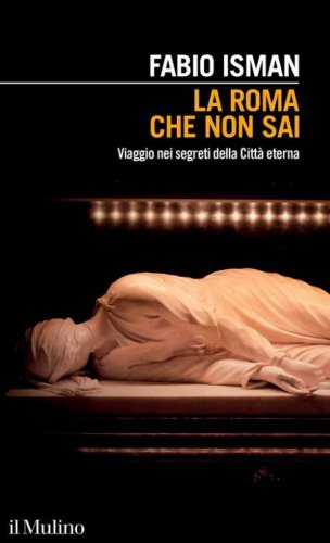 La Roma che non sai. Viaggio nei segreti della Citt&agrave; eterna