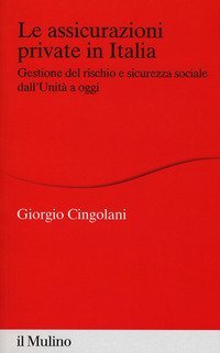 Le assicurazioni private in Italia. Gestione del rischio e sicurezza sociale dall'Unit&agrave; a oggi