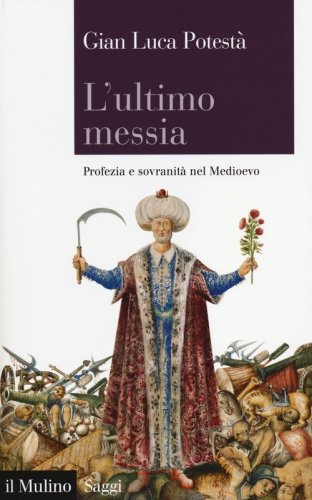 L'ultimo messia. Profezia e sovranit&agrave; nel Medioevo