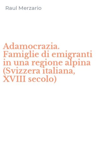 Adamocrazia. Famiglie di emigranti in una regione alpina (Svizzera italiana, XVIII secolo)