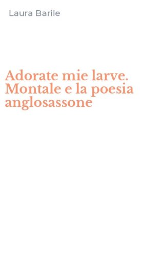 Adorate mie larve. Montale e la poesia anglosassone