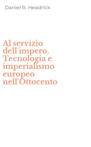 Al servizio dell'impero. Tecnologia e imperialismo europeo nell'Ottocento