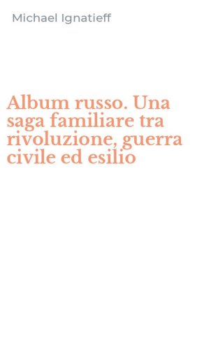 Album russo. Una saga familiare tra rivoluzione, guerra civile ed esilio