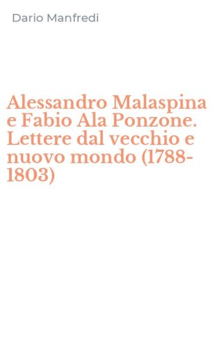 Alessandro Malaspina e Fabio Ala Ponzone. Lettere dal vecchio e nuovo mondo (1788-1803)