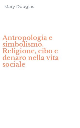 Antropologia e simbolismo. Religione, cibo e denaro nella vita sociale