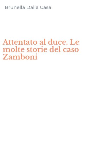 Attentato al duce. Le molte storie del caso Zamboni