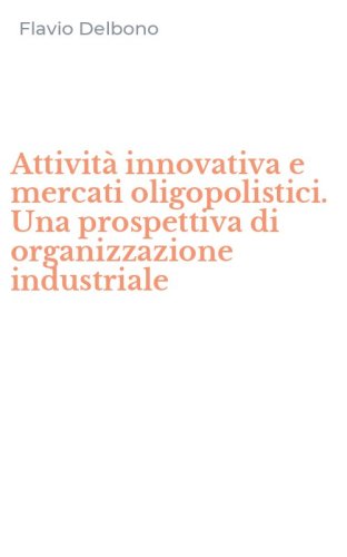 Attivit&agrave; innovativa e mercati oligopolistici. Una prospettiva di organizzazione industriale