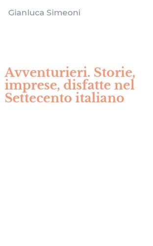 Avventurieri. Storie, imprese, disfatte nel Settecento italiano