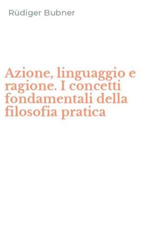 Azione, linguaggio e ragione. I concetti fondamentali della filosofia pratica