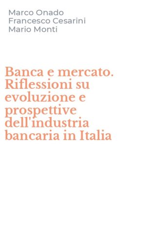 Banca e mercato. Riflessioni su evoluzione e prospettive dell'industria bancaria in Italia