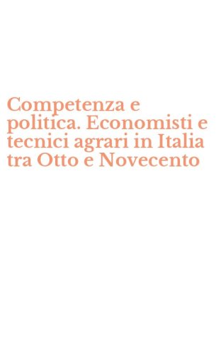 Competenza e politica. Economisti e tecnici agrari in Italia tra Otto e Novecento
