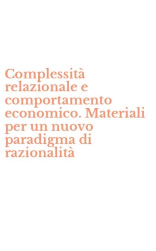 Complessit&agrave; relazionale e comportamento economico. Materiali per un nuovo paradigma di razionalit&agrave;