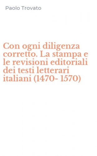 Con ogni diligenza corretto. La stampa e le revisioni editoriali dei testi letterari italiani (1470-1570)