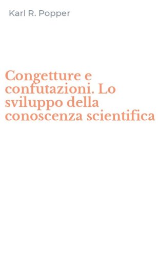 Congetture e confutazioni. Lo sviluppo della conoscenza scientifica