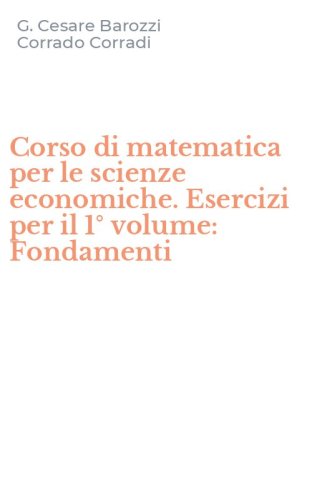 Corso di matematica per le scienze economiche. Esercizi per il 1&deg; volume: Fondamenti