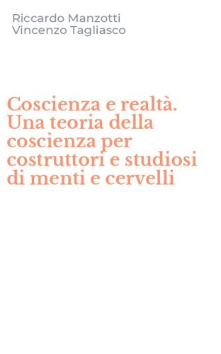 Coscienza e realt&agrave;. Una teoria della coscienza per costruttori e studiosi di menti e cervelli
