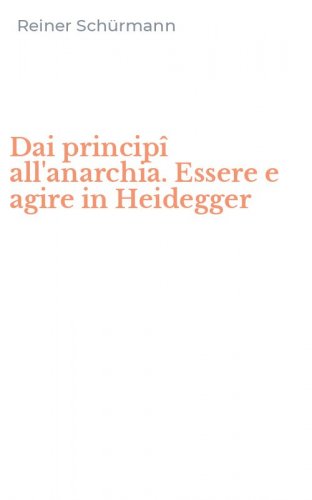 Dai princip&icirc; all'anarchia. Essere e agire in Heidegger