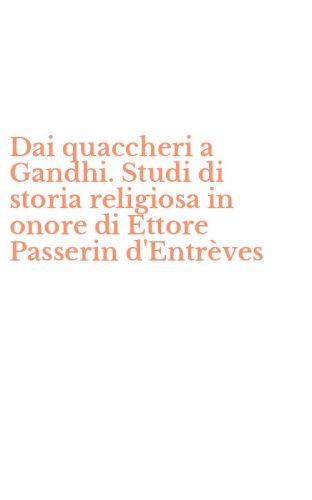 Dai quaccheri a Gandhi. Studi di storia religiosa in onore di Ettore Passerin d'Entr&egrave;ves