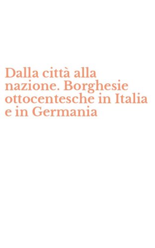 Dalla citt&agrave; alla nazione. Borghesie ottocentesche in Italia e in Germania