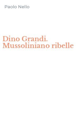 Dino Grandi. Mussoliniano ribelle