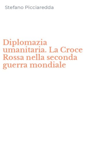 Diplomazia umanitaria. La Croce Rossa nella seconda guerra mondiale