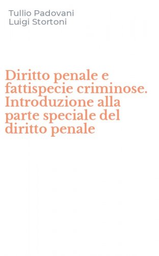 Diritto penale e fattispecie criminose. Introduzione alla parte speciale del diritto penale