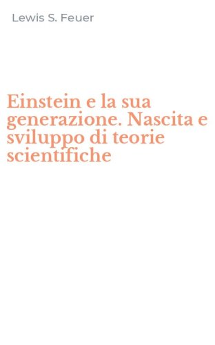 Einstein e la sua generazione. Nascita e sviluppo di teorie scientifiche