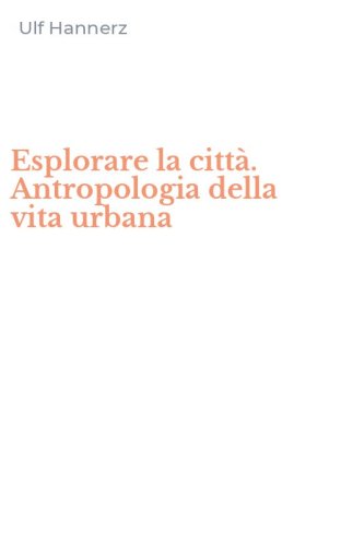 Esplorare la citt&agrave;. Antropologia della vita urbana