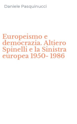 Europeismo e democrazia. Altiero Spinelli e la Sinistra europea 1950-1986