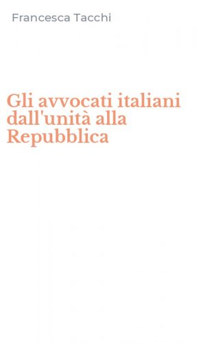 Gli avvocati italiani dall'unit&agrave; alla Repubblica