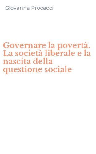 Governare la povert&agrave;. La societ&agrave; liberale e la nascita della questione sociale